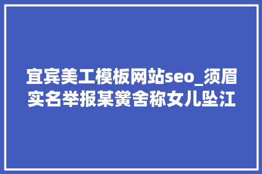 宜宾美工模板网站seo_须眉实名举报某黉舍称女儿坠江身亡原因至今不明四川宜宾警方传递 宜宾美工模板网站seo_须眉实名举报某黉舍称女儿坠江身亡原因至今不明四川宜宾警方传递 搜狗SEO