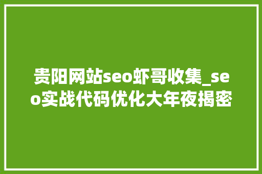 贵阳网站seo虾哥收集_seo实战代码优化大年夜揭密5分钟明白百度代码优化事理 贵阳网站seo虾哥收集_seo实战代码优化大年夜揭密5分钟明白百度代码优化事理 神马SEO