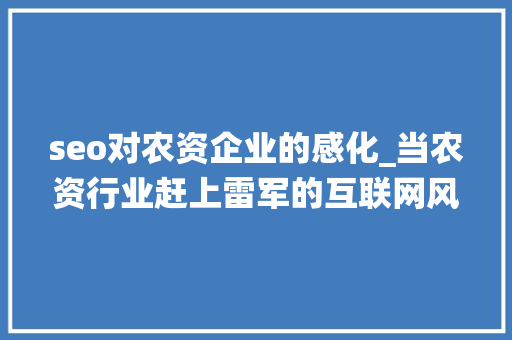 seo对农资企业的感化_当农资行业赶上雷军的互联网风口授统企业怎么玩才能抓住 seo对农资企业的感化_当农资行业赶上雷军的互联网风口授统企业怎么玩才能抓住 百度SEO