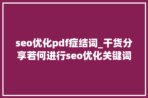 seo优化pdf症结词_干货分享若何进行seo优化关键词seo优化有哪些技巧需要把握 seo优化pdf症结词_干货分享若何进行seo优化关键词seo优化有哪些技巧需要把握 神马SEO