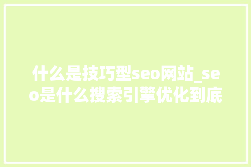 什么是技巧型seo网站_seo是什么搜索引擎优化到底是技能照样营销呢 什么是技巧型seo网站_seo是什么搜索引擎优化到底是技能照样营销呢 百度SEO