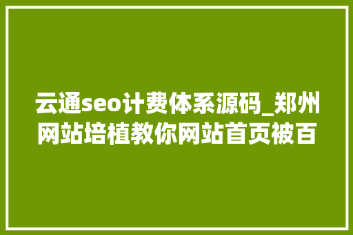 云通seo计费体系源码_郑州网站培植教你网站首页被百度K该怎么办 云通seo计费体系源码_郑州网站培植教你网站首页被百度K该怎么办 网站建设公司