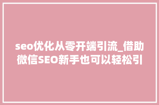 seo优化从零开端引流_借助微信SEO新手也可以轻松引流快速增粉 seo优化从零开端引流_借助微信SEO新手也可以轻松引流快速增粉 网站建设公司
