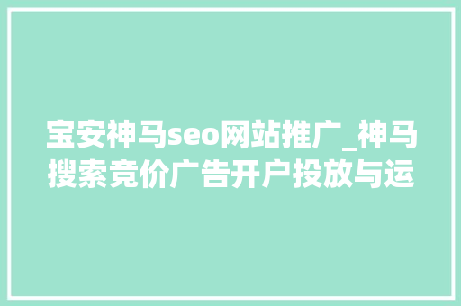 宝安神马seo网站推广_神马搜索竞价广告开户投放与运营攻略 宝安神马seo网站推广_神马搜索竞价广告开户投放与运营攻略 搜狗SEO