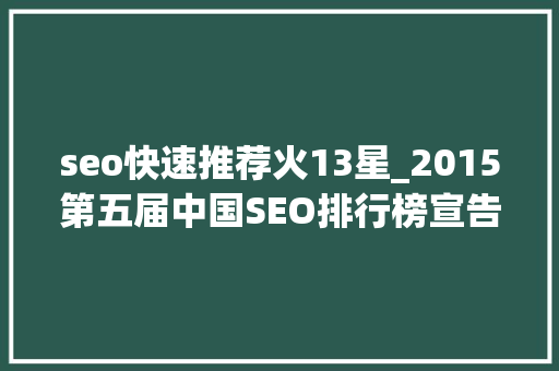 seo快速推荐火13星_2015第五届中国SEO排行榜宣告 seo快速推荐火13星_2015第五届中国SEO排行榜宣告 必应SEO