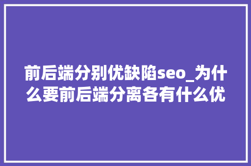 前后端分别优缺陷seo_为什么要前后端分离各有什么优缺点 前后端分别优缺陷seo_为什么要前后端分离各有什么优缺点 SEO关键词