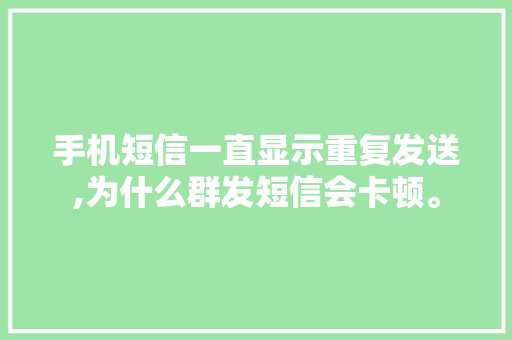 手机短信一直显示重复发送,为什么群发短信会卡顿。 手机短信一直显示重复发送,为什么群发短信会卡顿。 百度SEO