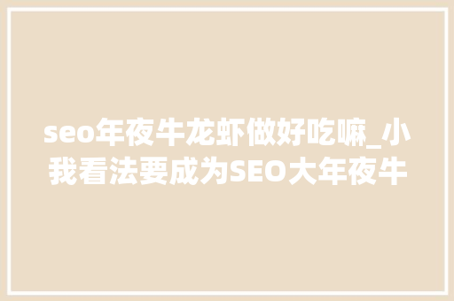 seo年夜牛龙虾做好吃嘛_小我看法要成为SEO大年夜牛真的需要懂SEO技能吗 seo年夜牛龙虾做好吃嘛_小我看法要成为SEO大年夜牛真的需要懂SEO技能吗 必应SEO