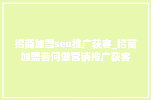 招商加盟seo推广获客_招商加盟若何做营销推广获客 招商加盟seo推广获客_招商加盟若何做营销推广获客 网站建设公司