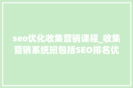 seo优化收集营销课程_收集营销系统班包括SEO排名优化等营销方法 seo优化收集营销课程_收集营销系统班包括SEO排名优化等营销方法 神马SEO
