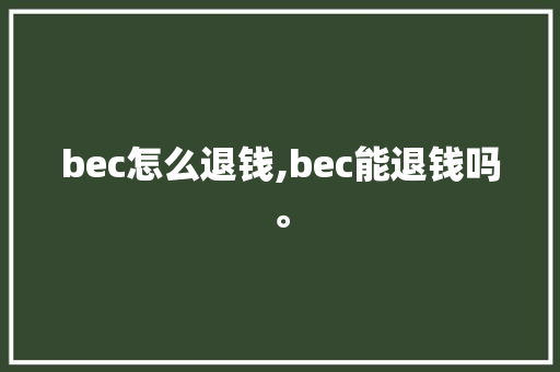 bec怎么退钱,bec能退钱吗。 bec怎么退钱,bec能退钱吗。 必应SEO