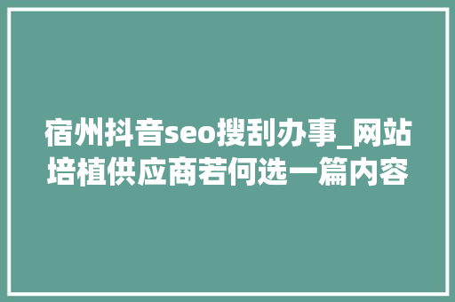 宿州抖音seo搜刮办事_网站培植供应商若何选一篇内容整明白了 宿州抖音seo搜刮办事_网站培植供应商若何选一篇内容整明白了 网站建设公司
