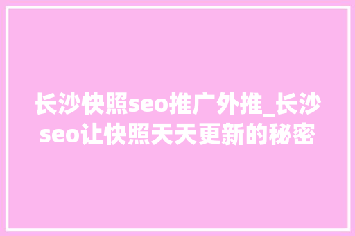 长沙快照seo推广外推_长沙seo让快照天天更新的秘密 长沙快照seo推广外推_长沙seo让快照天天更新的秘密 必应SEO