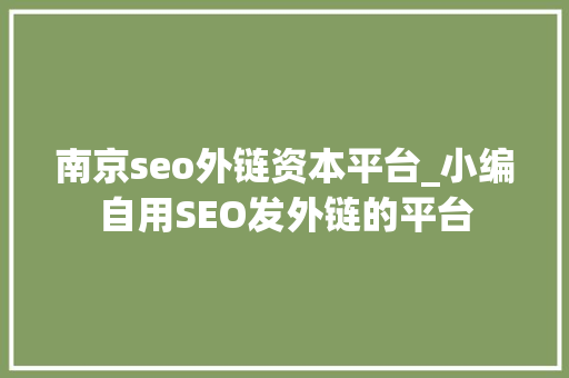 南京seo外链资本平台_小编自用SEO发外链的平台 南京seo外链资本平台_小编自用SEO发外链的平台 SEO关键词