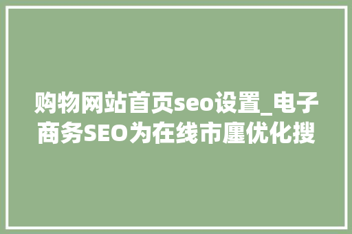 购物网站首页seo设置_电子商务SEO为在线市廛优化搜索策略 购物网站首页seo设置_电子商务SEO为在线市廛优化搜索策略 网站建设公司