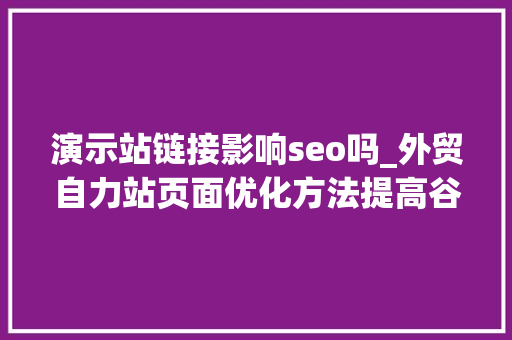 演示站链接影响seo吗_外贸自力站页面优化方法提高谷歌SEO效果 演示站链接影响seo吗_外贸自力站页面优化方法提高谷歌SEO效果 神马SEO