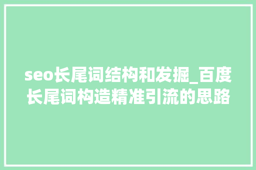 seo长尾词结构和发掘_百度长尾词构造精准引流的思路与操作 seo长尾词结构和发掘_百度长尾词构造精准引流的思路与操作 神马SEO