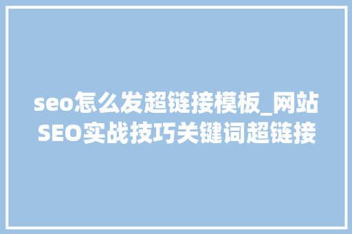 seo怎么发超链接模板_网站SEO实战技巧关键词超链接 seo怎么发超链接模板_网站SEO实战技巧关键词超链接 必应SEO