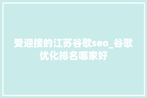 受迎接的江苏谷歌seo_谷歌优化排名哪家好 受迎接的江苏谷歌seo_谷歌优化排名哪家好 神马SEO