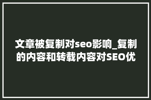 文章被复制对seo影响_复制的内容和转载内容对SEO优化有什么影响 文章被复制对seo影响_复制的内容和转载内容对SEO优化有什么影响 百度SEO