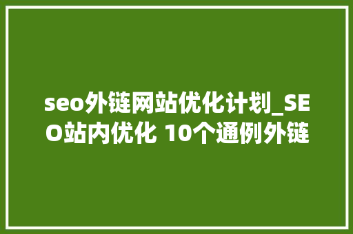 seo外链网站优化计划_SEO站内优化 10个通例外链培植方法整理 seo外链网站优化计划_SEO站内优化 10个通例外链培植方法整理 SEO关键词