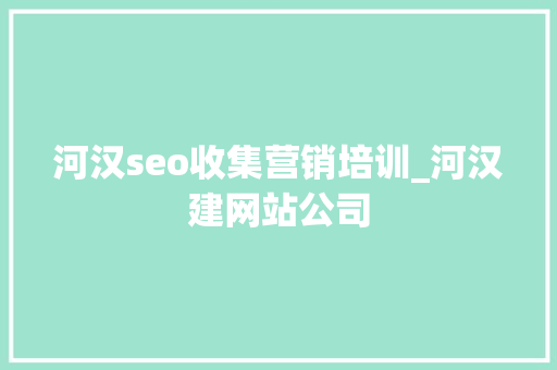 河汉seo收集营销培训_河汉建网站公司 河汉seo收集营销培训_河汉建网站公司 网站建设公司