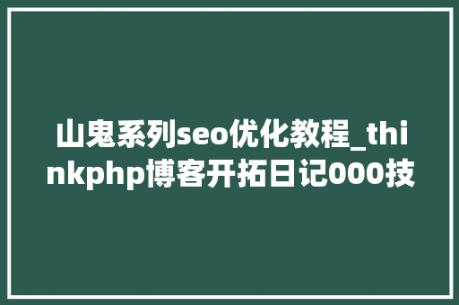 山鬼系列seo优化教程_thinkphp博客开拓日记000技能栈的选择 山鬼系列seo优化教程_thinkphp博客开拓日记000技能栈的选择 必应SEO