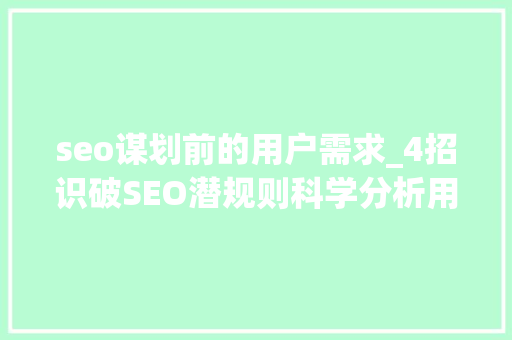 seo谋划前的用户需求_4招识破SEO潜规则科学分析用户需求 seo谋划前的用户需求_4招识破SEO潜规则科学分析用户需求 神马SEO