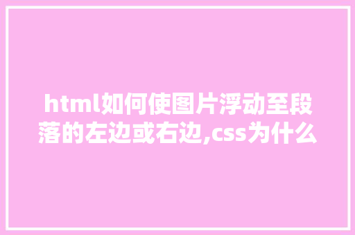 html如何使图片浮动至段落的左边或右边,css为什么要清理浮动图片。 html如何使图片浮动至段落的左边或右边,css为什么要清理浮动图片。 搜狗SEO