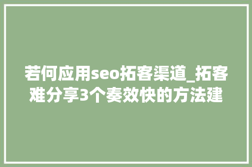 若何应用seo拓客渠道_拓客难分享3个奏效快的方法建议每一个发卖都收藏 若何应用seo拓客渠道_拓客难分享3个奏效快的方法建议每一个发卖都收藏 神马SEO