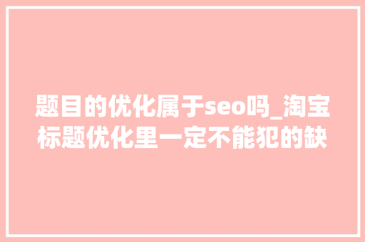 题目的优化属于seo吗_淘宝标题优化里一定不能犯的缺点 题目的优化属于seo吗_淘宝标题优化里一定不能犯的缺点 网站建设公司