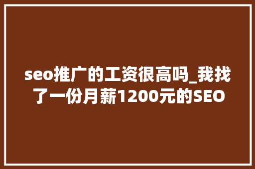 seo推广的工资很高吗_我找了一份月薪1200元的SEO推广工作 seo推广的工资很高吗_我找了一份月薪1200元的SEO推广工作 必应SEO