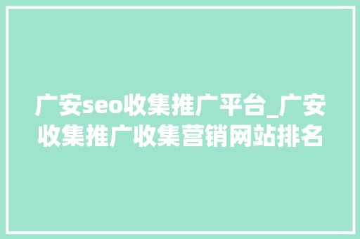 广安seo收集推广平台_广安收集推广收集营销网站排名优化 广安seo收集推广平台_广安收集推广收集营销网站排名优化 神马SEO