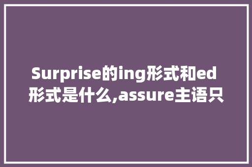 Surprise的ing形式和ed 形式是什么,assure主语只能是人吗。 Surprise的ing形式和ed 形式是什么,assure主语只能是人吗。 神马SEO