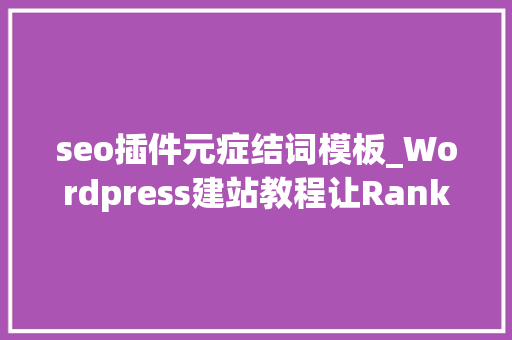 seo插件元症结词模板_Wordpress建站教程让Rank Math SEO插件输出关键词信息 seo插件元症结词模板_Wordpress建站教程让Rank Math SEO插件输出关键词信息 SEO关键词