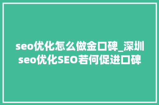seo优化怎么做金口碑_深圳seo优化SEO若何促进口碑营销 seo优化怎么做金口碑_深圳seo优化SEO若何促进口碑营销 神马SEO
