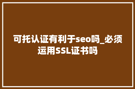 可托认证有利于seo吗_必须运用SSL证书吗 可托认证有利于seo吗_必须运用SSL证书吗 搜狗SEO