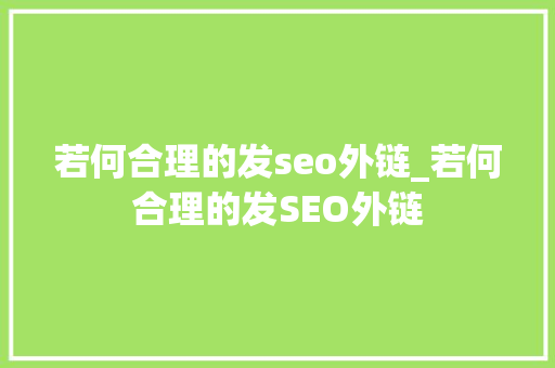 若何合理的发seo外链_若何合理的发SEO外链 若何合理的发seo外链_若何合理的发SEO外链 必应SEO