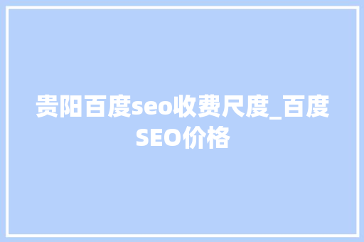 贵阳百度seo收费尺度_百度SEO价格 贵阳百度seo收费尺度_百度SEO价格 搜狗SEO