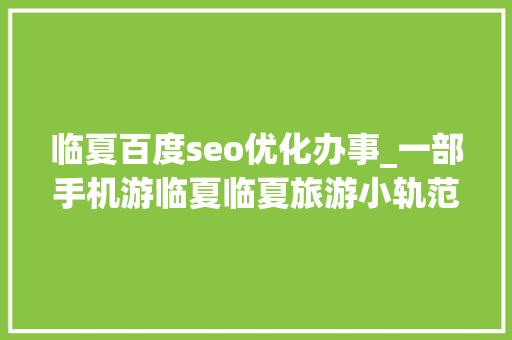 临夏百度seo优化办事_一部手机游临夏临夏旅游小轨范带你一键畅游 临夏百度seo优化办事_一部手机游临夏临夏旅游小轨范带你一键畅游 搜狗SEO