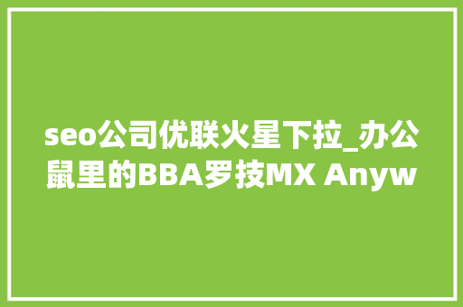 seo公司优联火星下拉_办公鼠里的BBA罗技MX Anywhere 3鼠标开箱体验 seo公司优联火星下拉_办公鼠里的BBA罗技MX Anywhere 3鼠标开箱体验 必应SEO