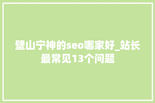 壁山宁神的seo哪家好_站长最常见13个问题 壁山宁神的seo哪家好_站长最常见13个问题 必应SEO
