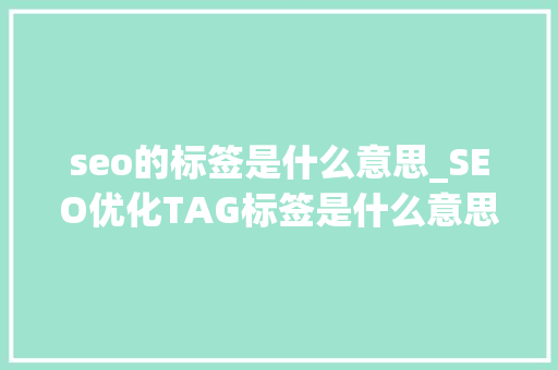seo的标签是什么意思_SEO优化TAG标签是什么意思TAG标签有什么用 seo的标签是什么意思_SEO优化TAG标签是什么意思TAG标签有什么用 SEO关键词