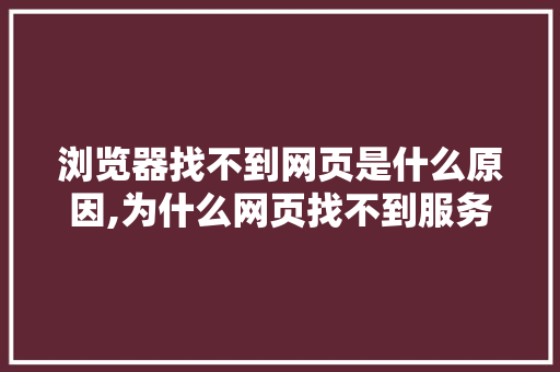 浏览器找不到网页是什么原因,为什么网页找不到服务器。 浏览器找不到网页是什么原因,为什么网页找不到服务器。 网站建设公司