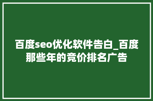 百度seo优化软件告白_百度那些年的竞价排名广告 百度seo优化软件告白_百度那些年的竞价排名广告 搜狗SEO