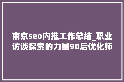 南京seo内推工作总结_职业访谈探索的力量90后优化师创业之路 南京seo内推工作总结_职业访谈探索的力量90后优化师创业之路 搜狗SEO