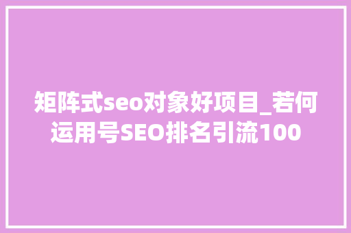 矩阵式seo对象好项目_若何运用号SEO排名引流100 矩阵式seo对象好项目_若何运用号SEO排名引流100 神马SEO