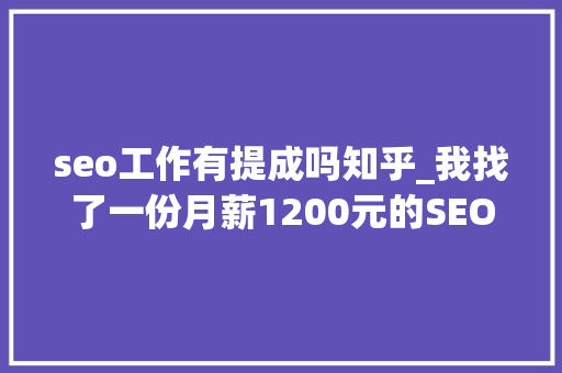 seo工作有提成吗知乎_我找了一份月薪1200元的SEO推广工作 seo工作有提成吗知乎_我找了一份月薪1200元的SEO推广工作 必应SEO