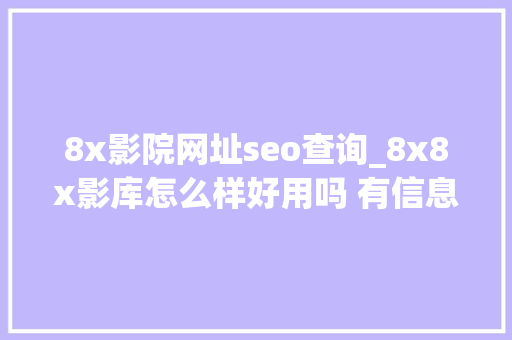 8x影院网址seo查询_8x8x影库怎么样好用吗 有信息保护功能异常安然 8x影院网址seo查询_8x8x影库怎么样好用吗 有信息保护功能异常安然 百度SEO