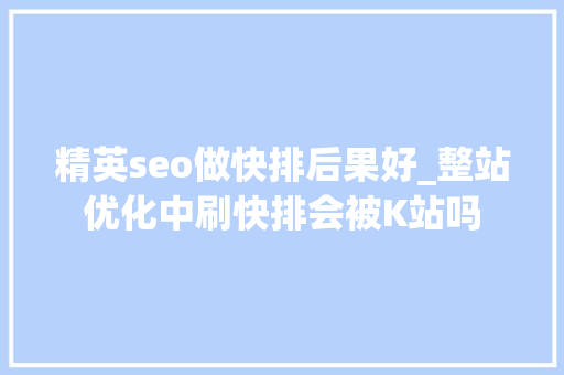 精英seo做快排后果好_整站优化中刷快排会被K站吗 精英seo做快排后果好_整站优化中刷快排会被K站吗 必应SEO
